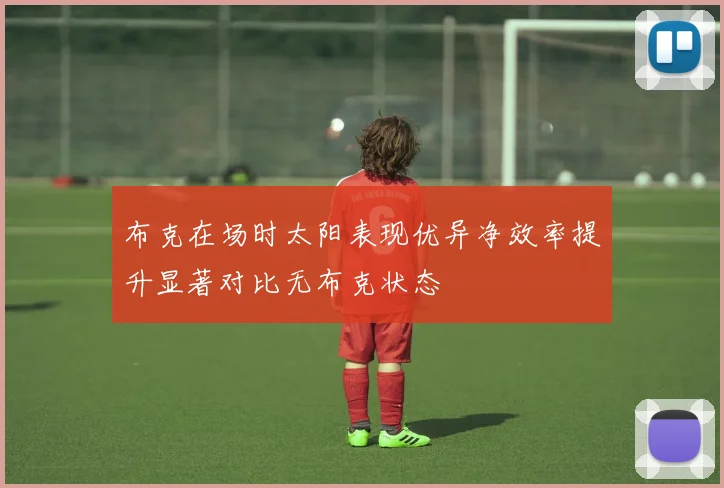 布克在场时太阳表现优异净效率提升显著对比无布克状态