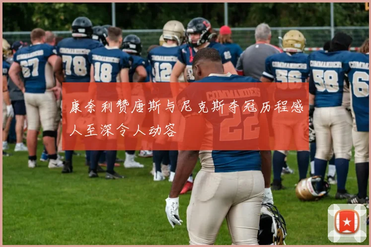 康奈利赞唐斯与尼克斯夺冠历程感人至深令人动容