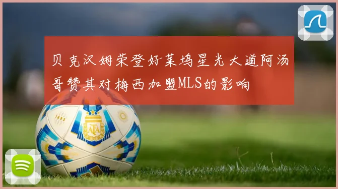 贝克汉姆荣登好莱坞星光大道阿汤哥赞其对梅西加盟MLS的影响