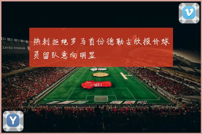 热刺拒绝罗马首份德勒古欣报价球员留队意向明显