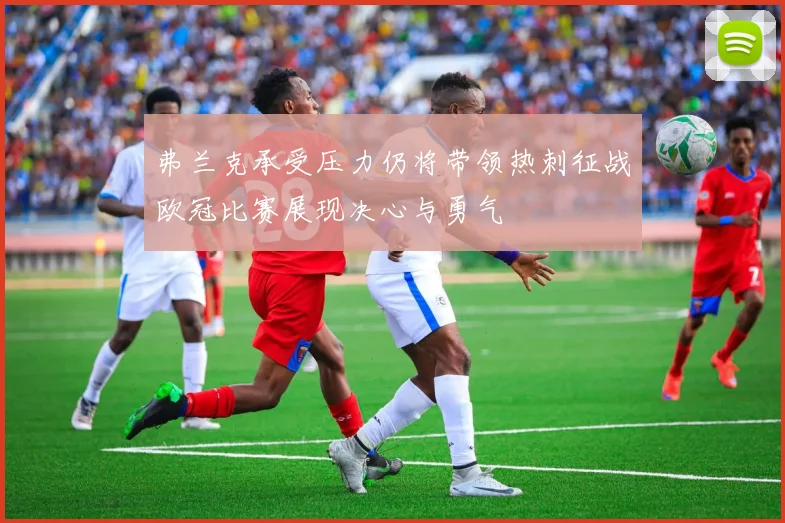 弗兰克承受压力仍将带领热刺征战欧冠比赛展现决心与勇气