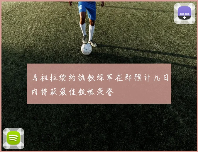 马祖拉续约执教绿军在即预计几日内将获最佳教练荣誉
