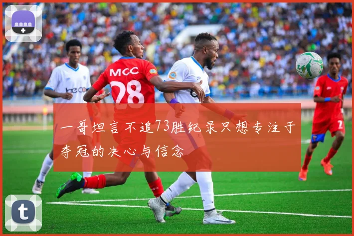 一哥坦言不追73胜纪录只想专注于夺冠的决心与信念