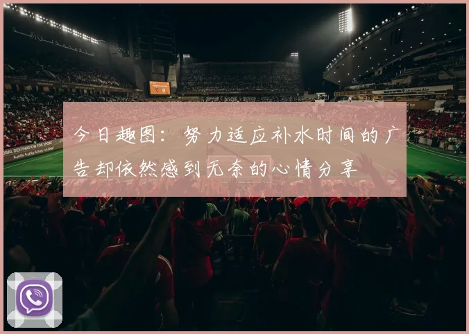 今日趣图：努力适应补水时间的广告却依然感到无奈的心情分享