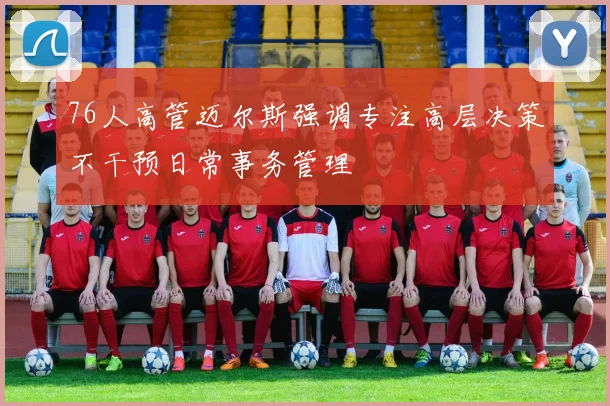 76人高管迈尔斯强调专注高层决策不干预日常事务管理