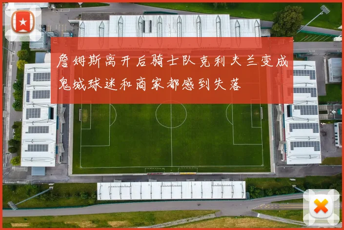 詹姆斯离开后骑士队克利夫兰变成鬼城球迷和商家都感到失落