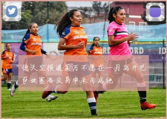 德天空报道莱万不愿在一月离开巴萨坎塞洛交易中未考虑他