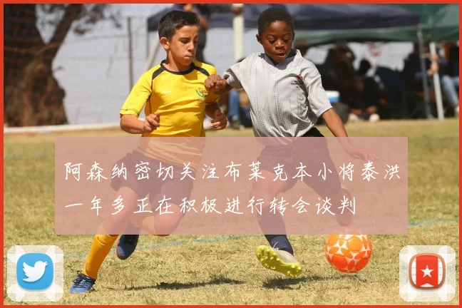 阿森纳密切关注布莱克本小将泰洪一年多正在积极进行转会谈判