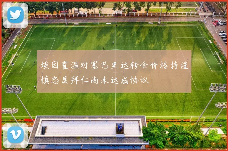 埃因霍温对塞巴里达转会价格持谨慎态度拜仁尚未达成协议