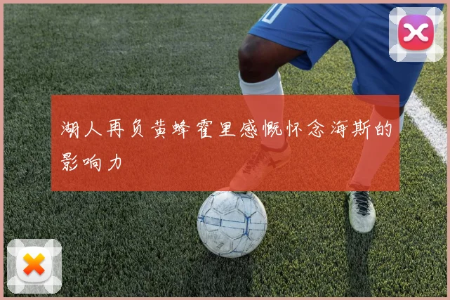 湖人再负黄蜂霍里感慨怀念海斯的影响力
